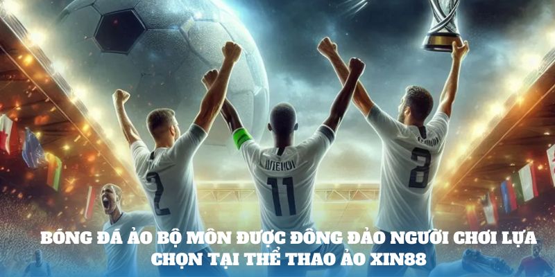 Bóng đá ảo bộ môn được đông đảo người chơi lựa chọn tại Thể thao ảo Xin88